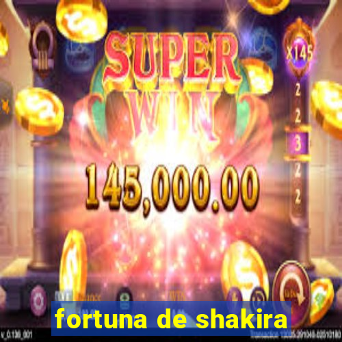 fortuna de shakira